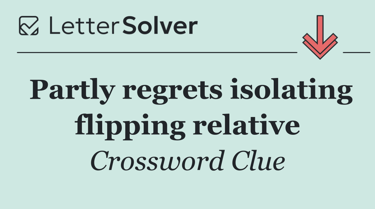 Partly regrets isolating flipping relative