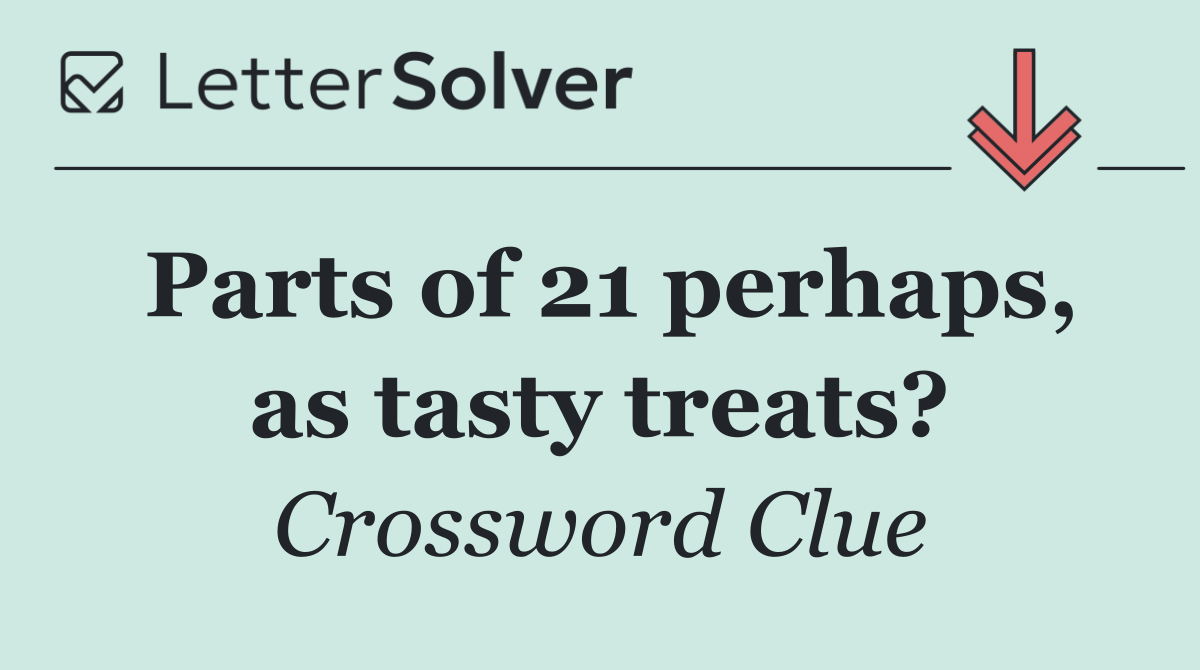 Parts of 21 perhaps, as tasty treats?
