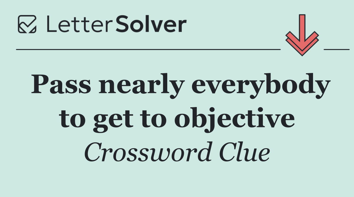 Pass nearly everybody to get to objective