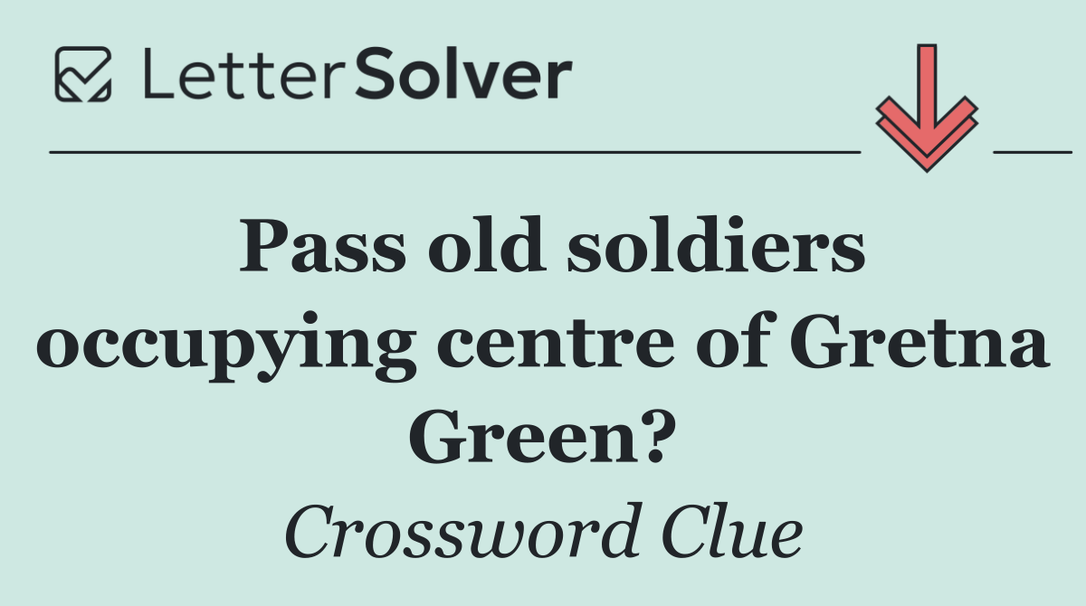 Pass old soldiers occupying centre of Gretna Green?