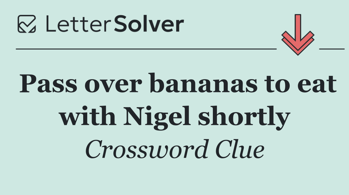 Pass over bananas to eat with Nigel shortly