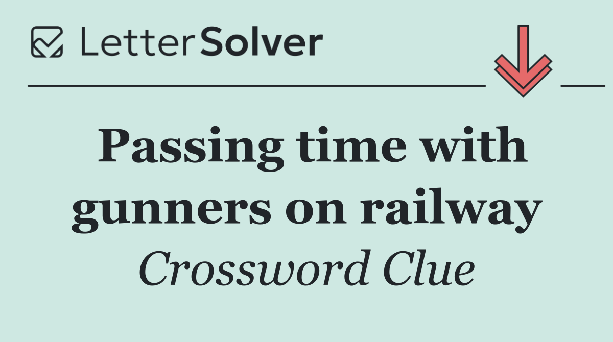 Passing time with gunners on railway
