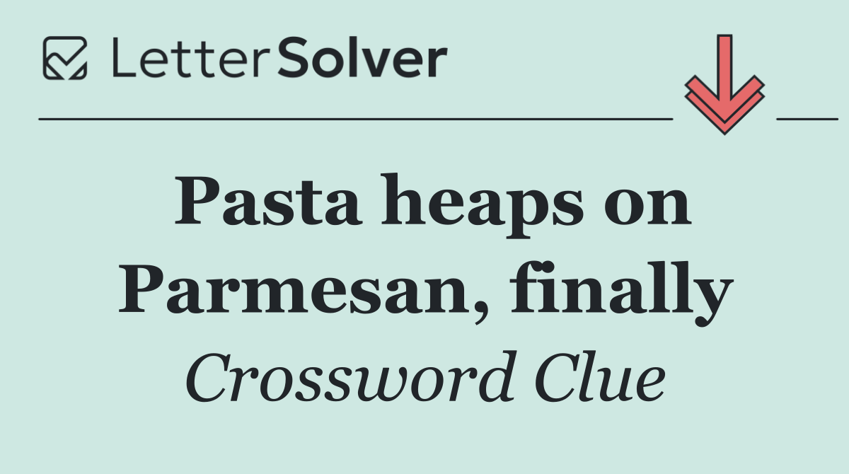 Pasta heaps on Parmesan, finally