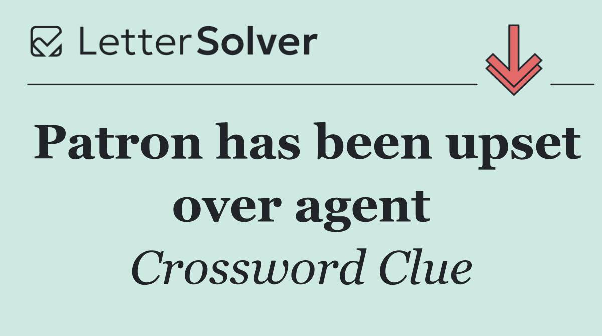 Patron has been upset over agent