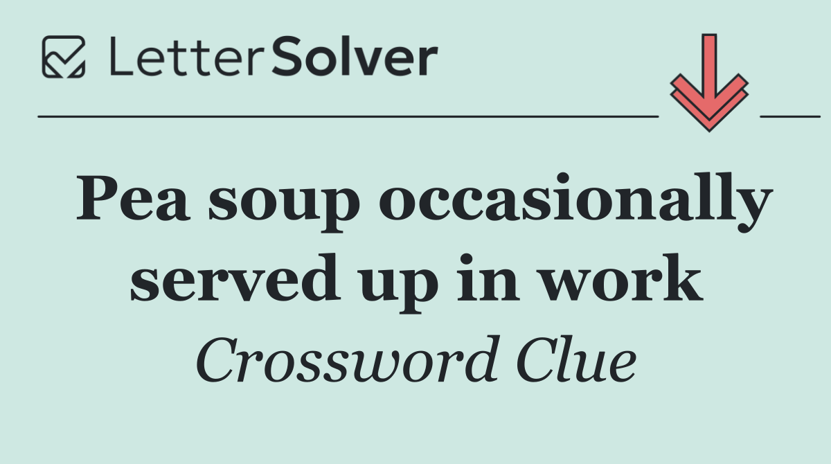 Pea soup occasionally served up in work