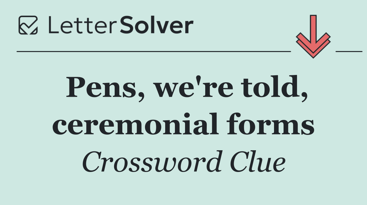 Pens, we're told, ceremonial forms