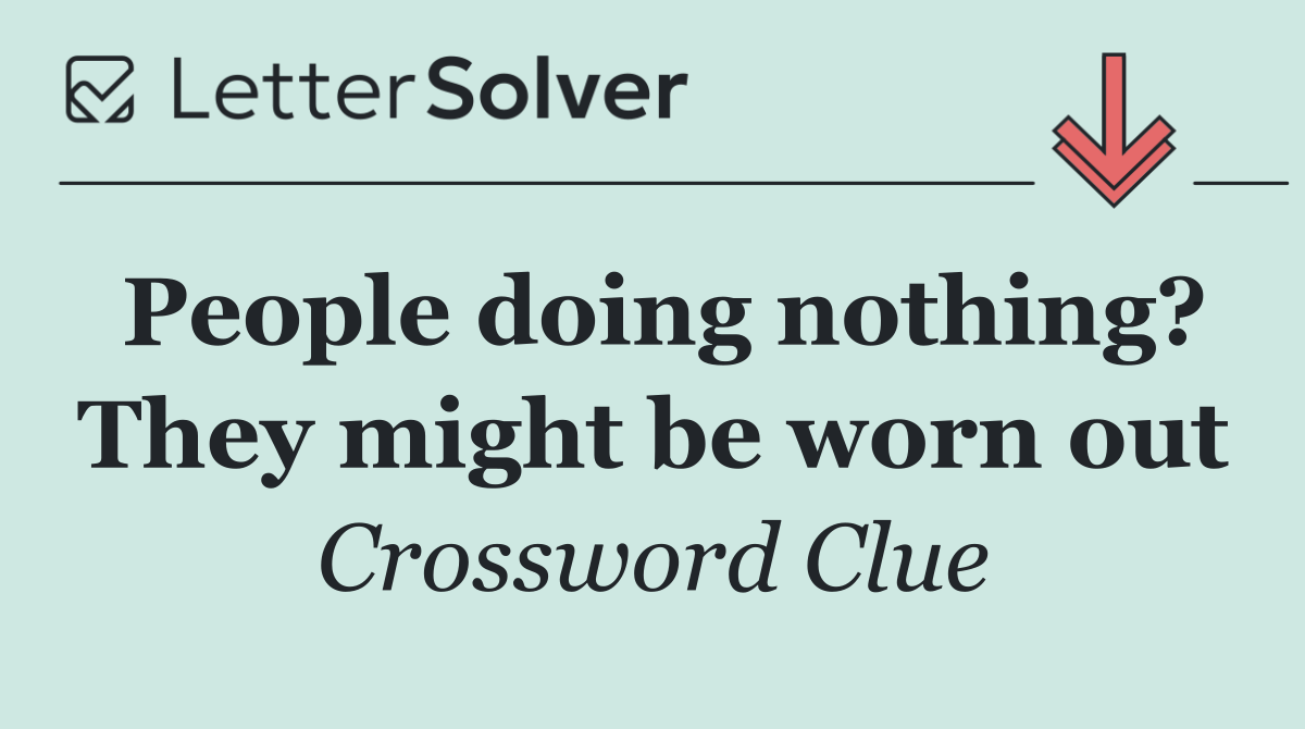 People doing nothing? They might be worn out