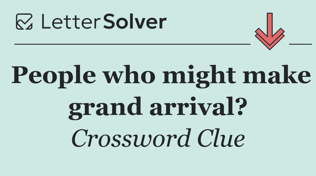 People who might make grand arrival?