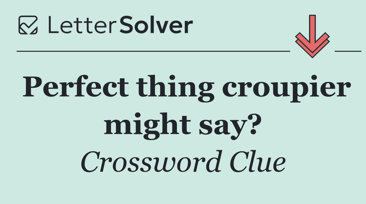 Perfect thing croupier might say?