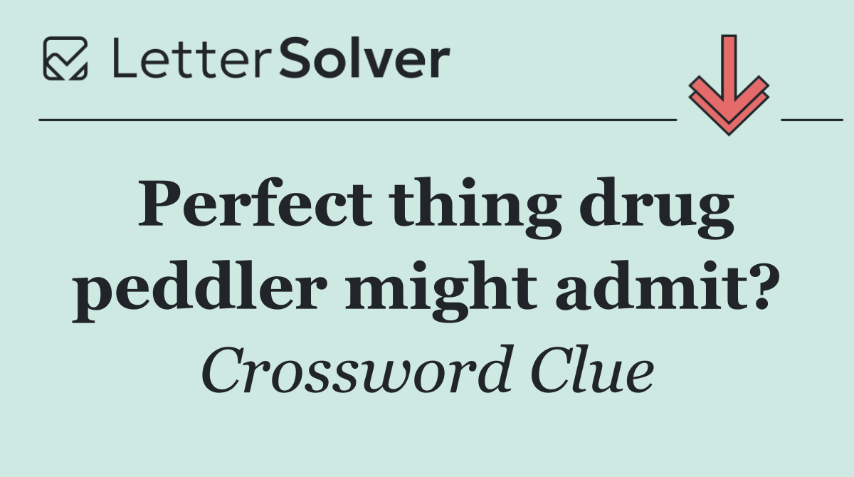 Perfect thing drug peddler might admit?