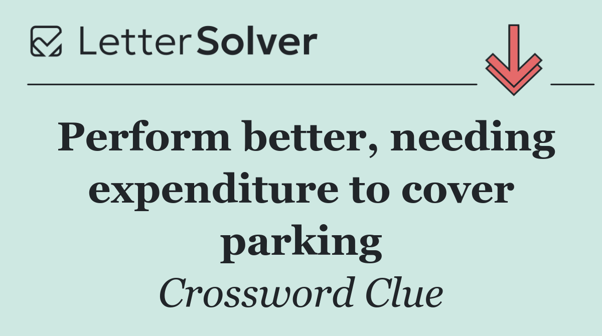 Perform better, needing expenditure to cover parking