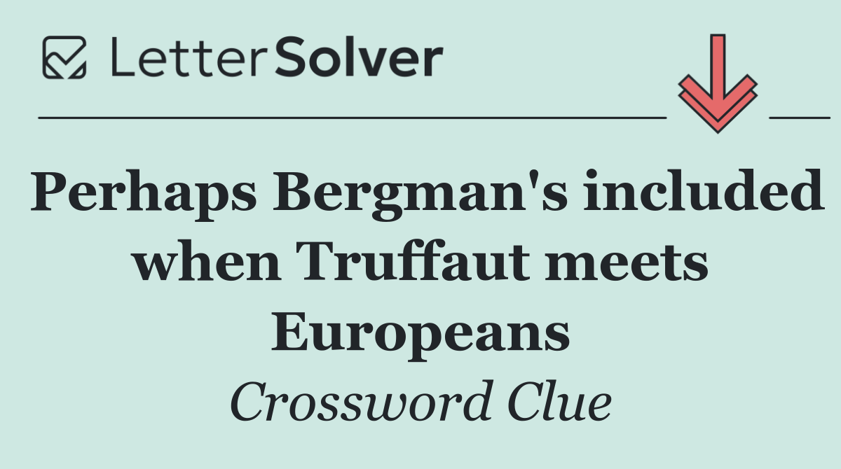 Perhaps Bergman's included when Truffaut meets Europeans