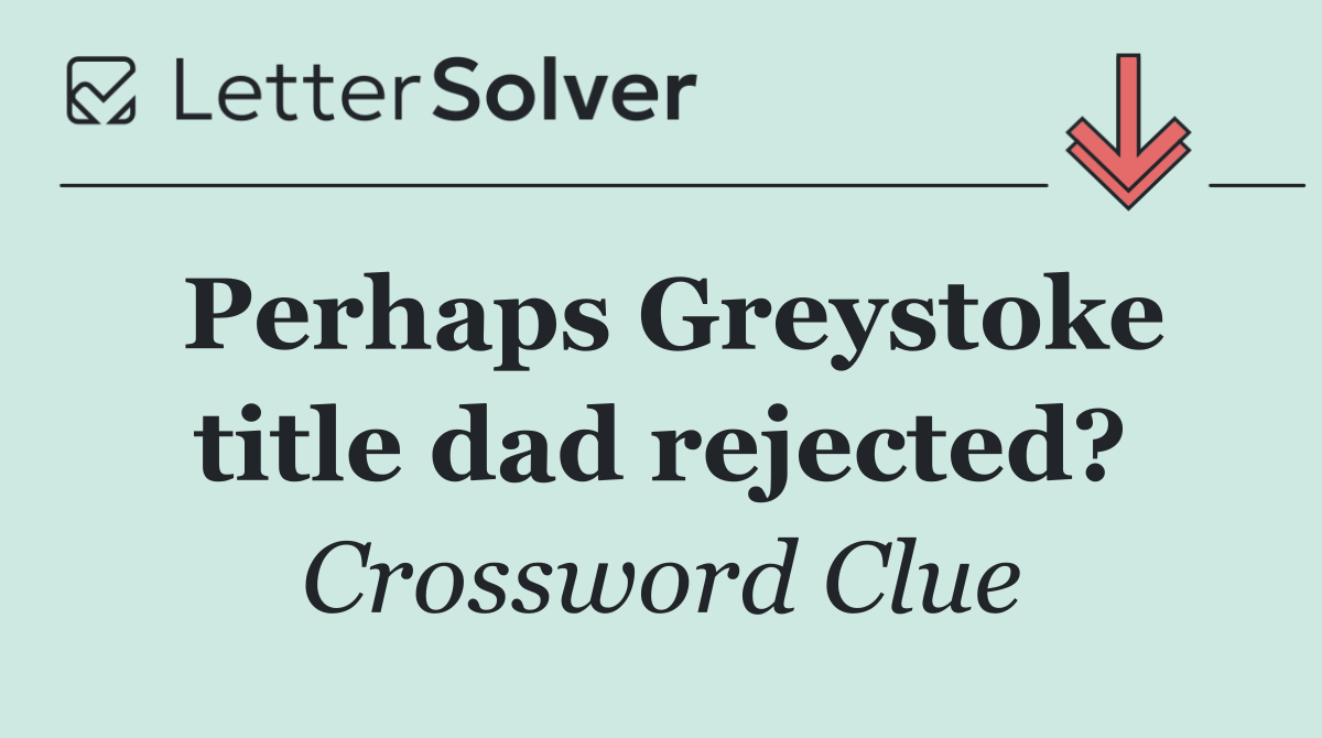 Perhaps Greystoke title dad rejected?