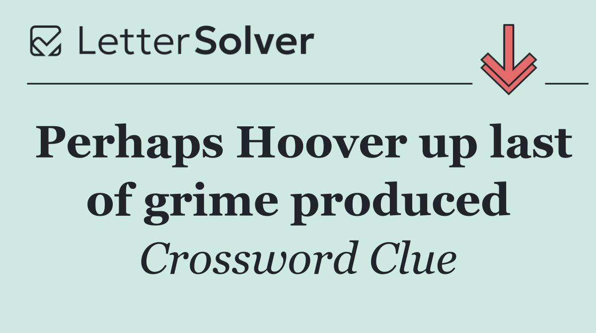 Perhaps Hoover up last of grime produced