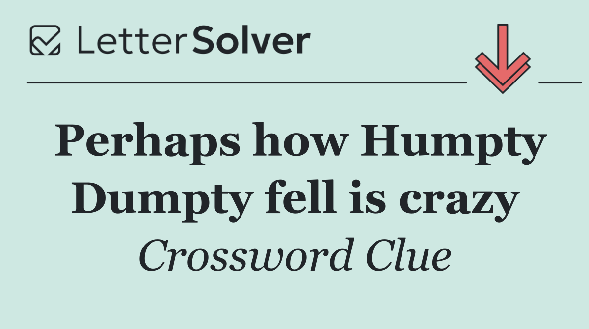 Perhaps how Humpty Dumpty fell is crazy