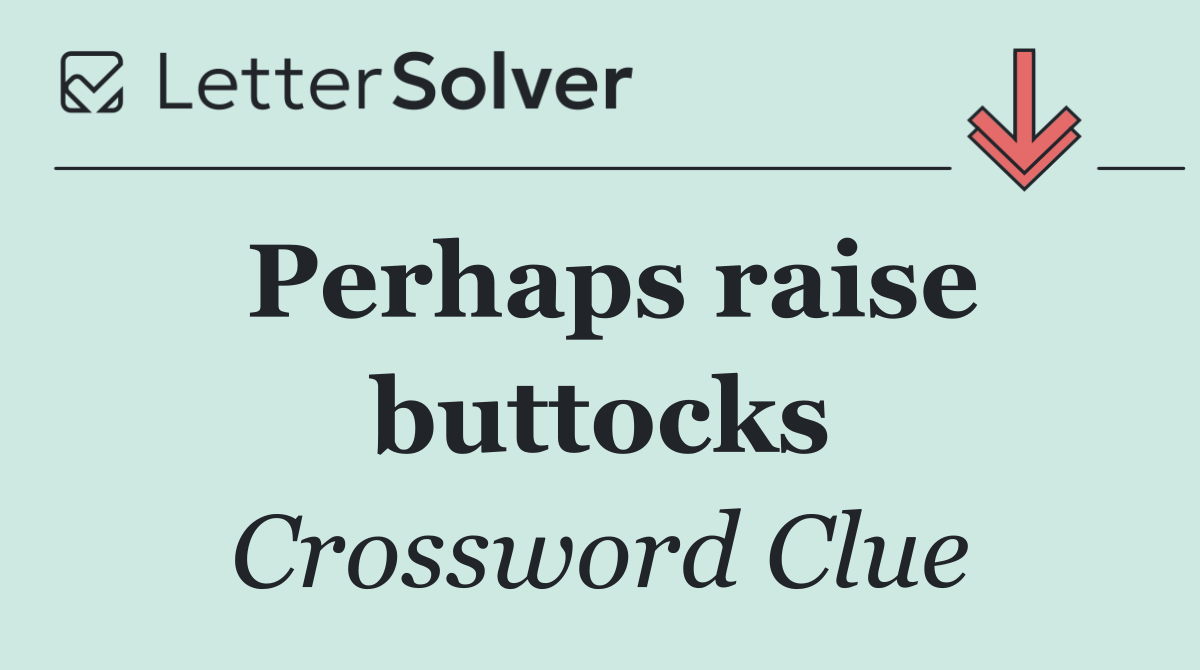 Perhaps raise buttocks