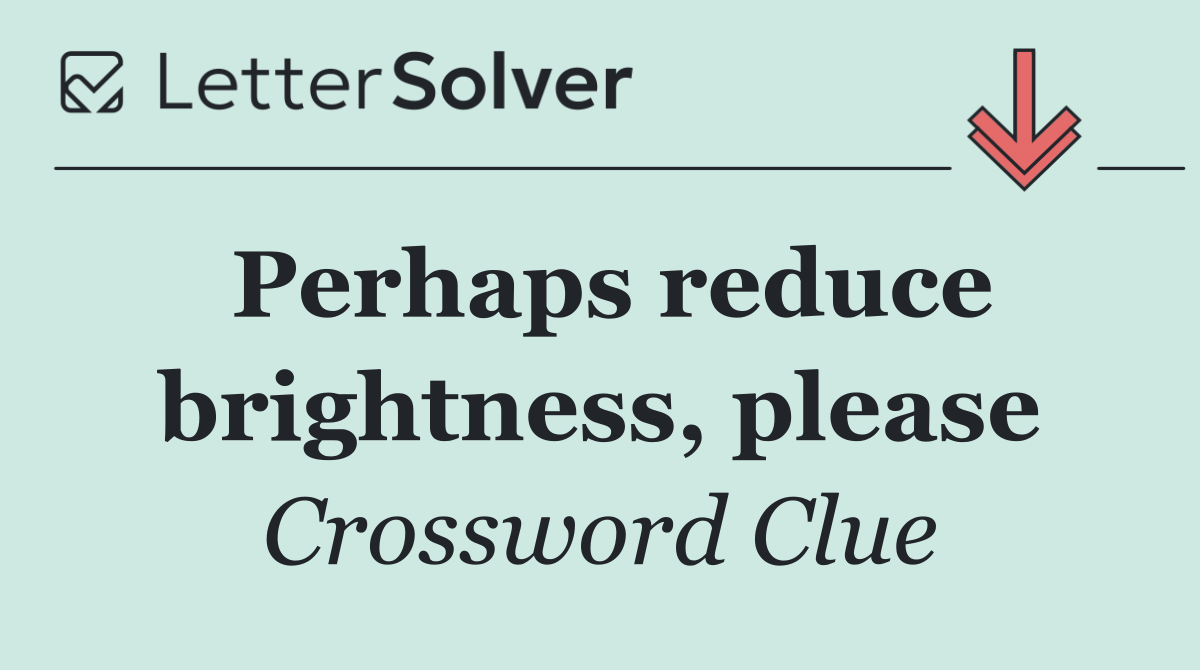 Perhaps reduce brightness, please