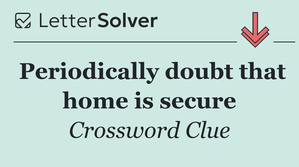 Periodically doubt that home is secure