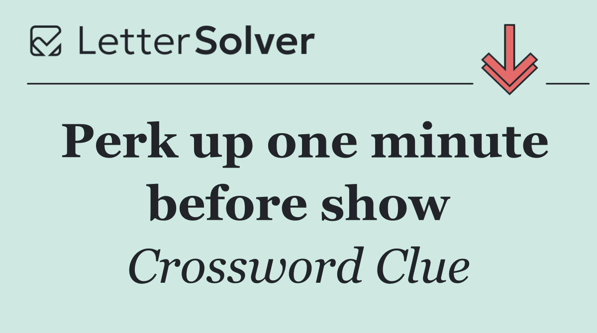 Perk up one minute before show
