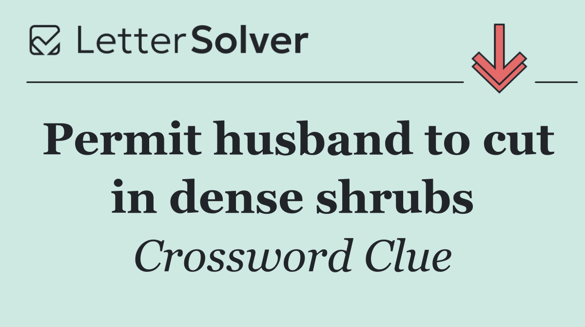 Permit husband to cut in dense shrubs