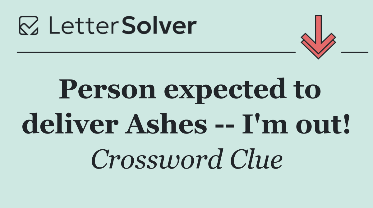 Person expected to deliver Ashes    I'm out!