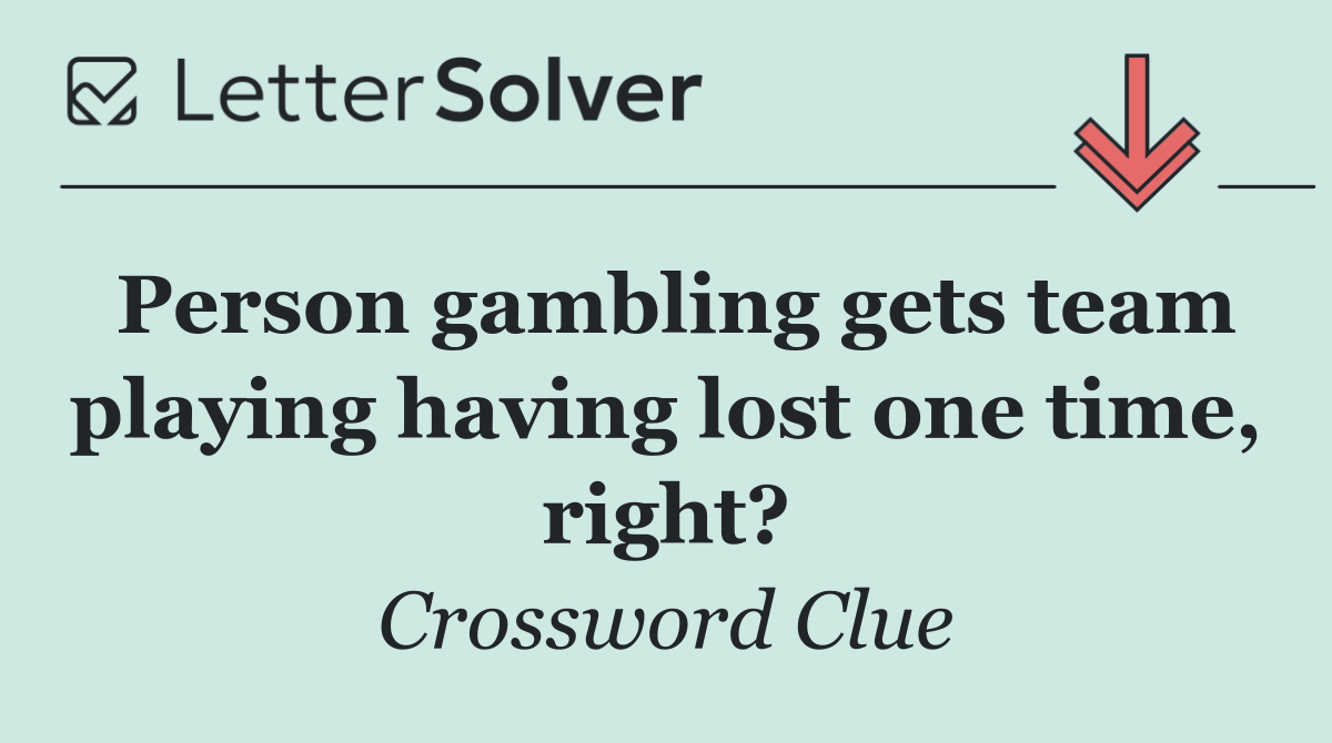 Person gambling gets team playing having lost one time, right?