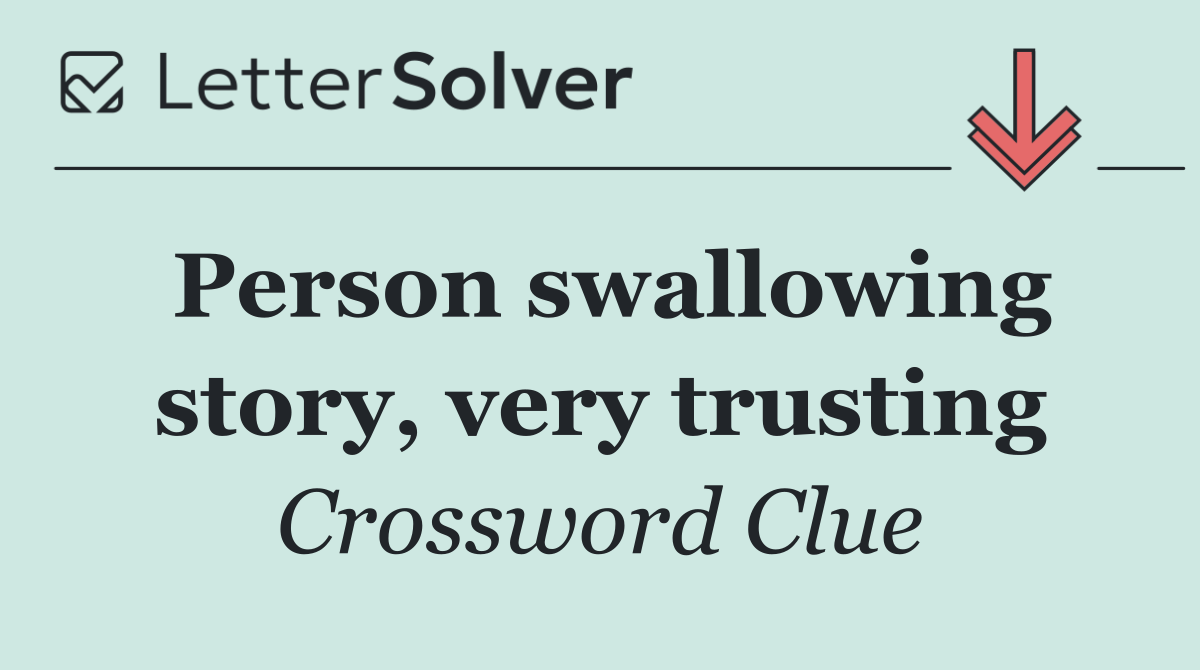 Person swallowing story, very trusting