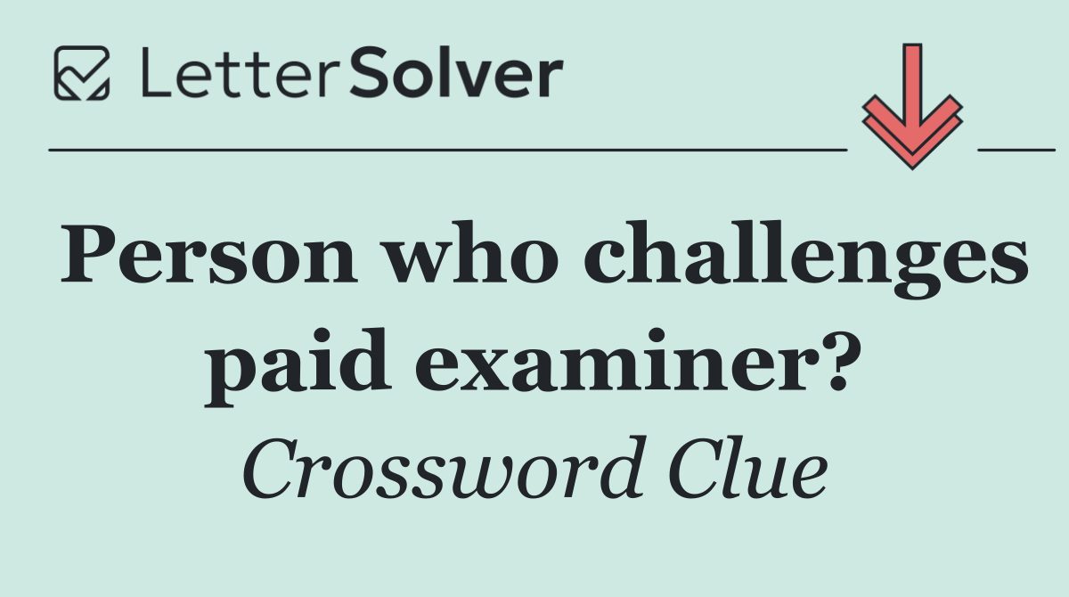 Person who challenges paid examiner?