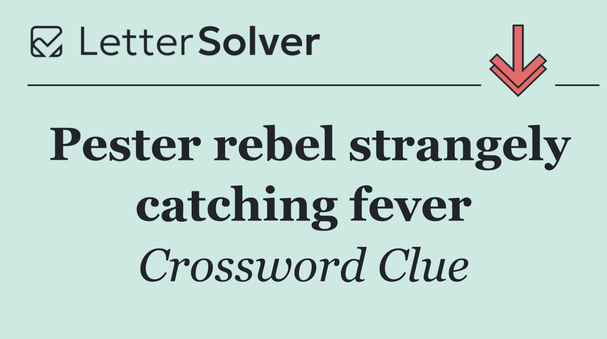 Pester rebel strangely catching fever