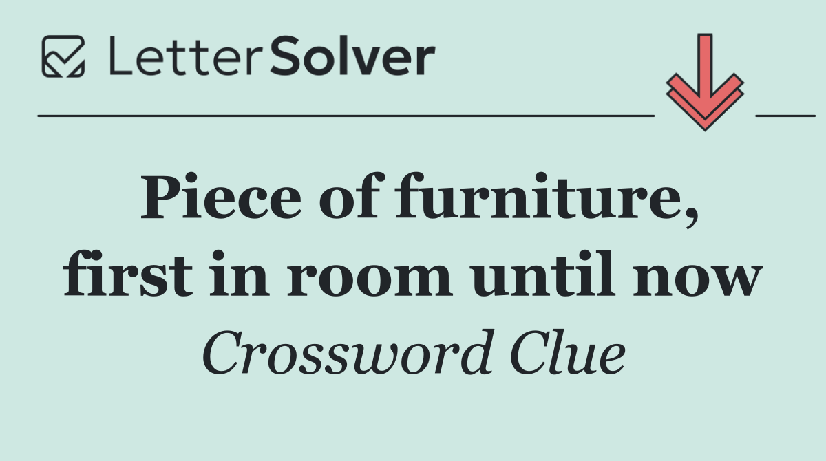 Piece of furniture, first in room until now