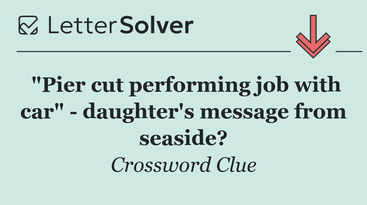 "Pier cut performing job with car"   daughter's message from seaside?