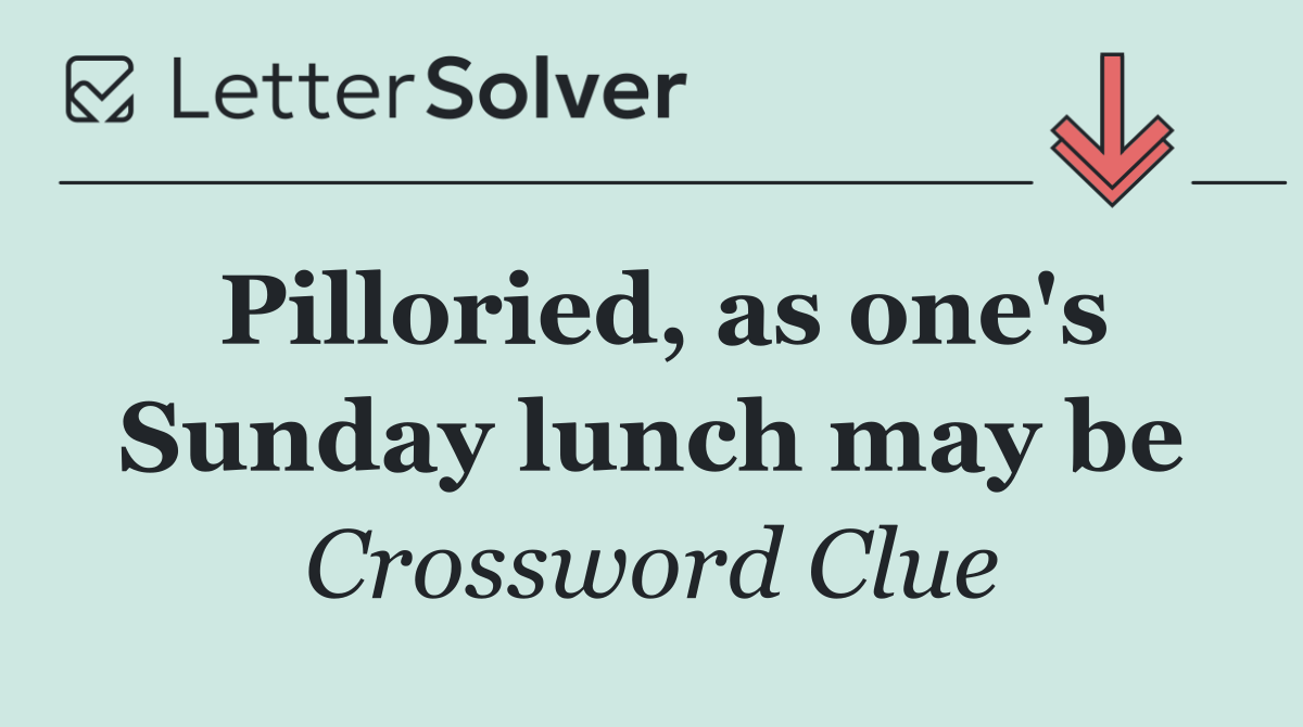 Pilloried, as one's Sunday lunch may be