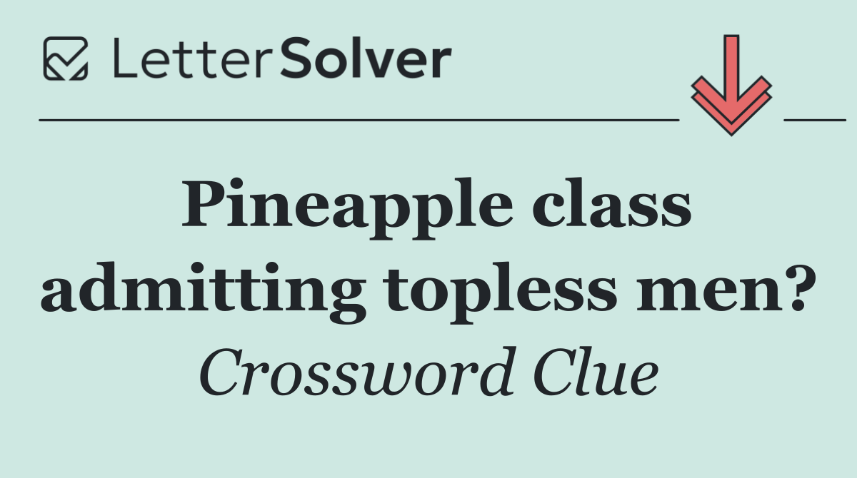 Pineapple class admitting topless men?