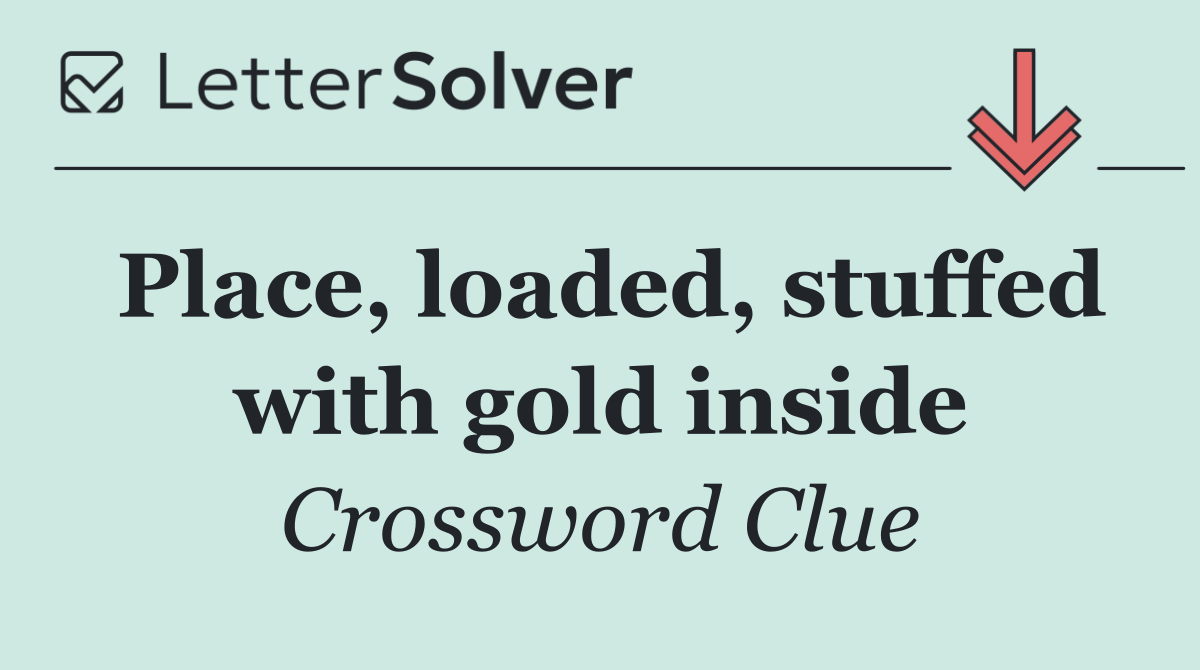 Place, loaded, stuffed with gold inside