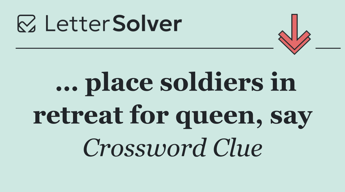 … place soldiers in retreat for queen, say
