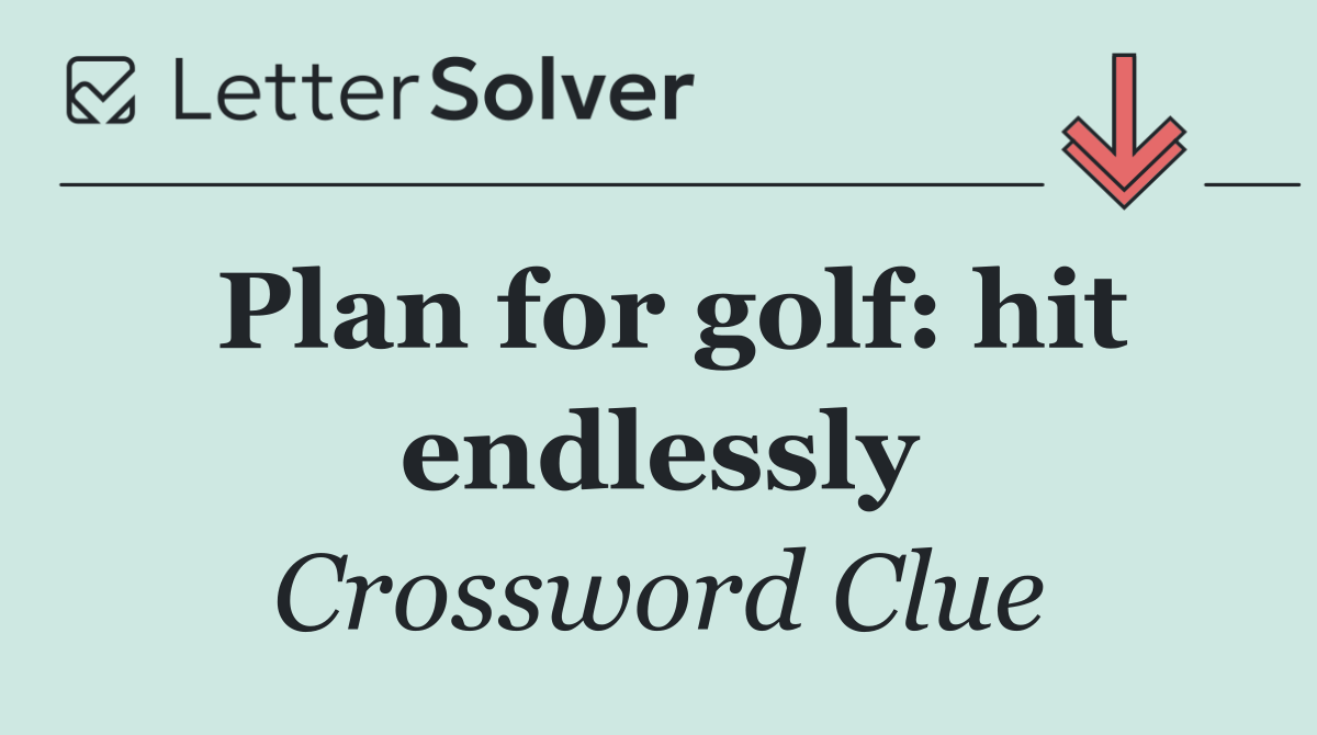 Plan for golf: hit endlessly