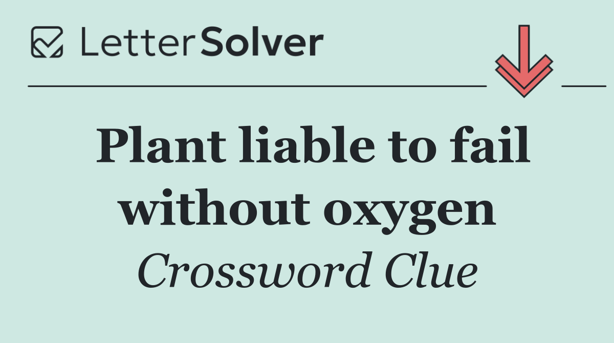 Plant liable to fail without oxygen