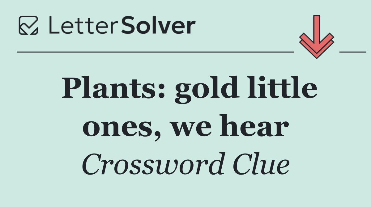 Plants: gold little ones, we hear