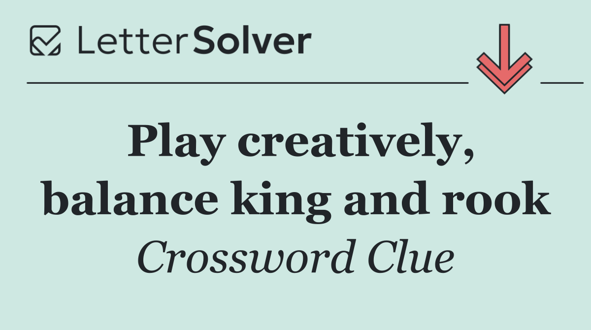 Play creatively, balance king and rook