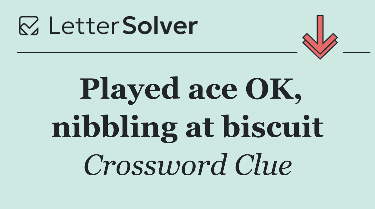 Played ace OK, nibbling at biscuit