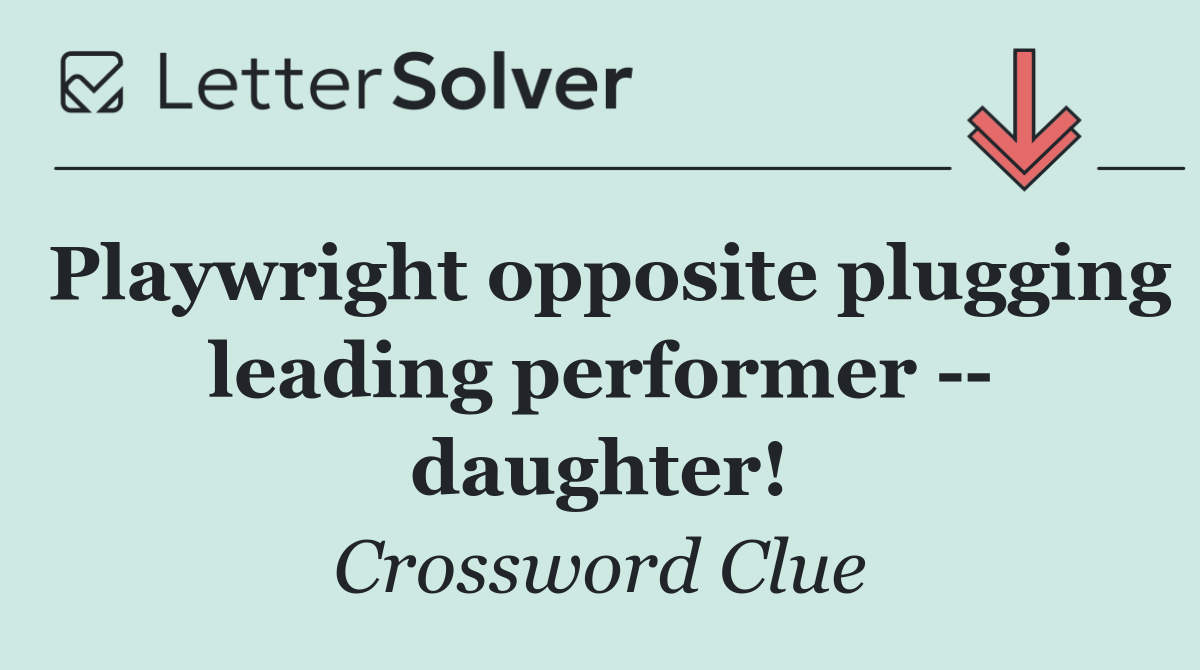 Playwright opposite plugging leading performer    daughter!