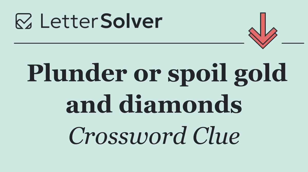 Plunder or spoil gold and diamonds