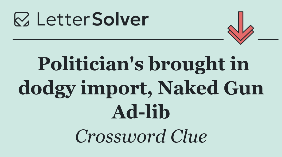 Politician's brought in dodgy import, Naked Gun Ad lib