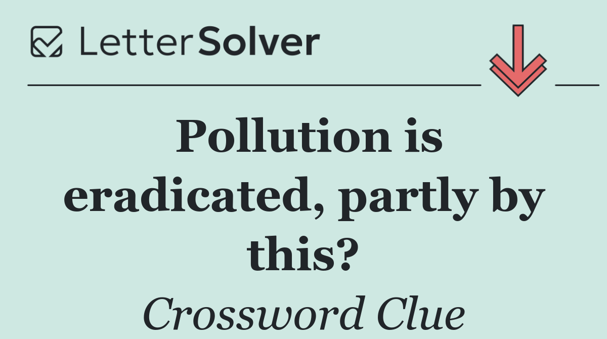 Pollution is eradicated, partly by this?