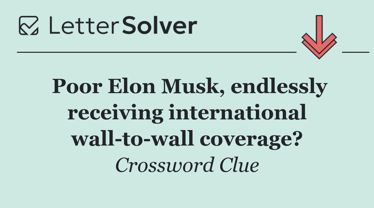 Poor Elon Musk, endlessly receiving international wall to wall coverage?