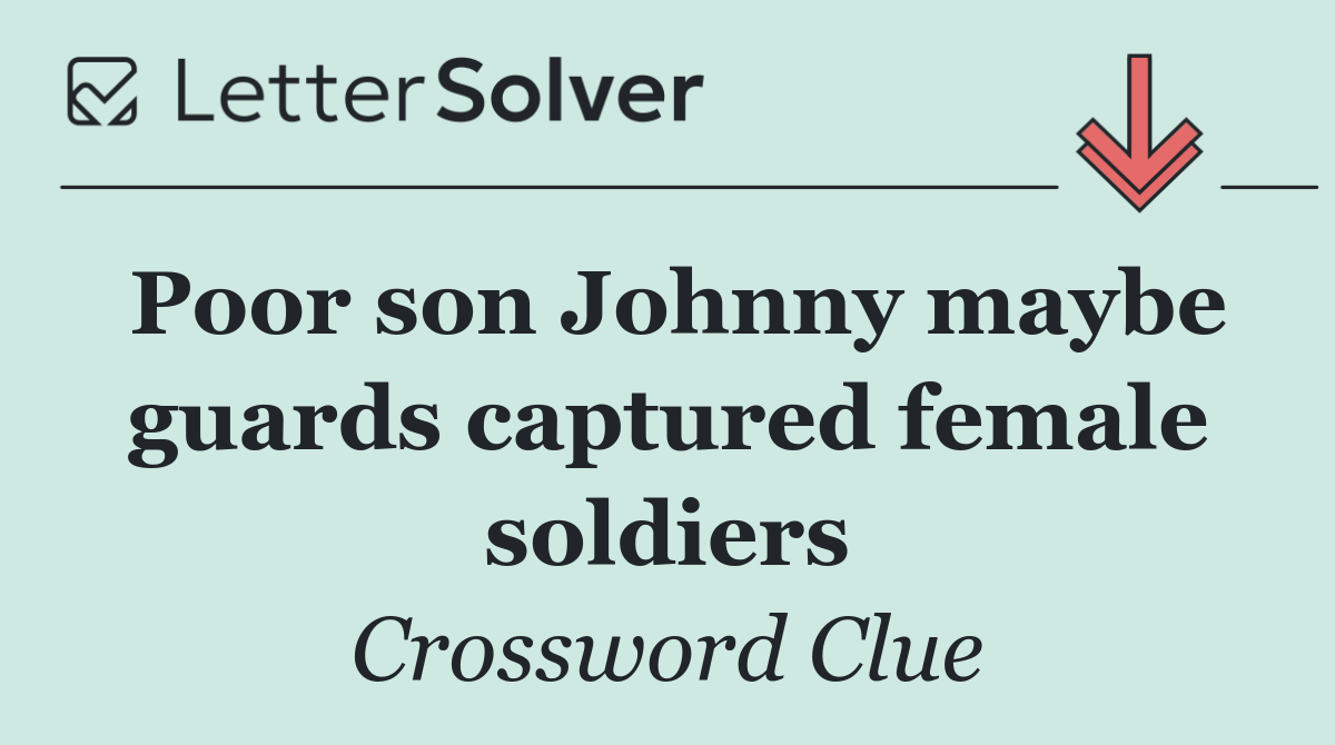 Poor son Johnny maybe guards captured female soldiers