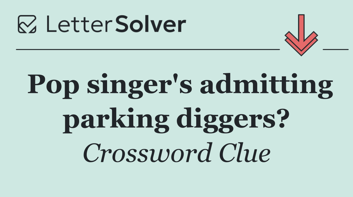 Pop singer's admitting parking diggers?
