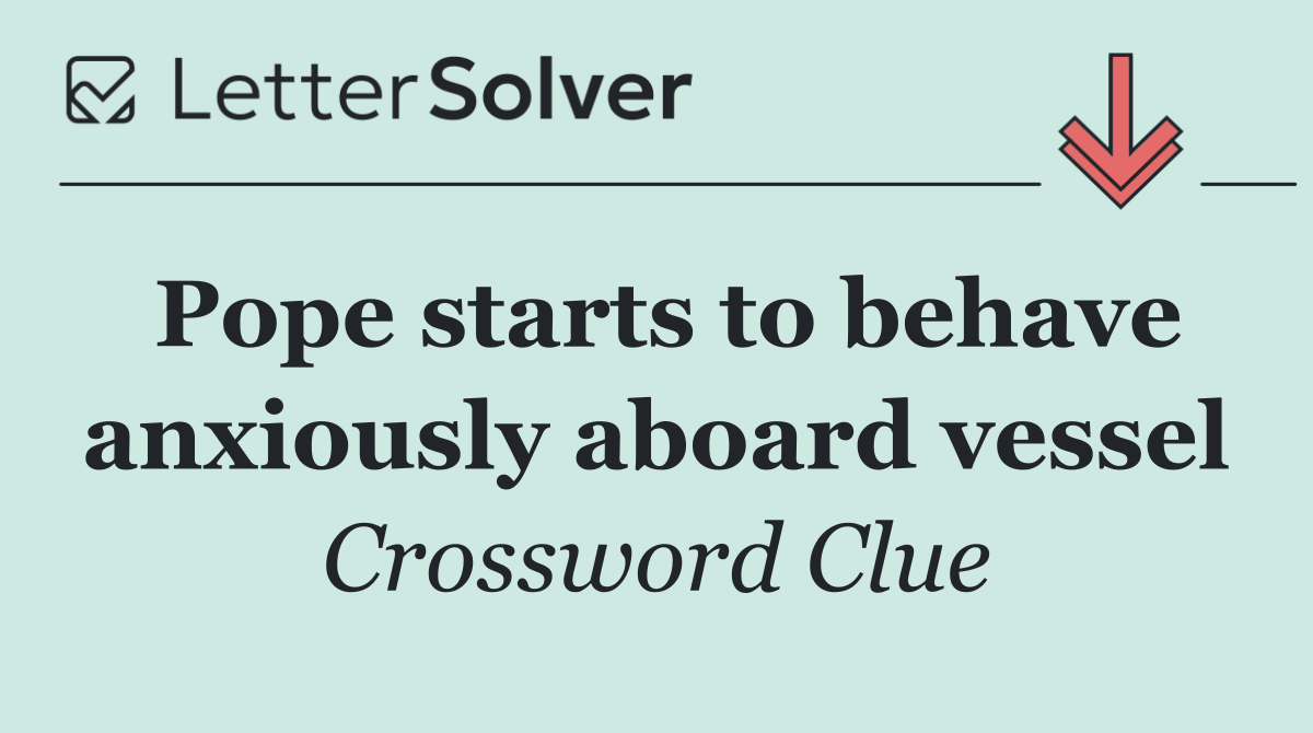 Pope starts to behave anxiously aboard vessel