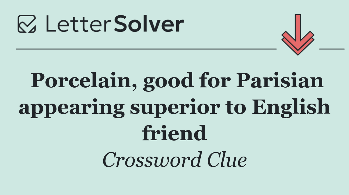 Porcelain, good for Parisian appearing superior to English friend