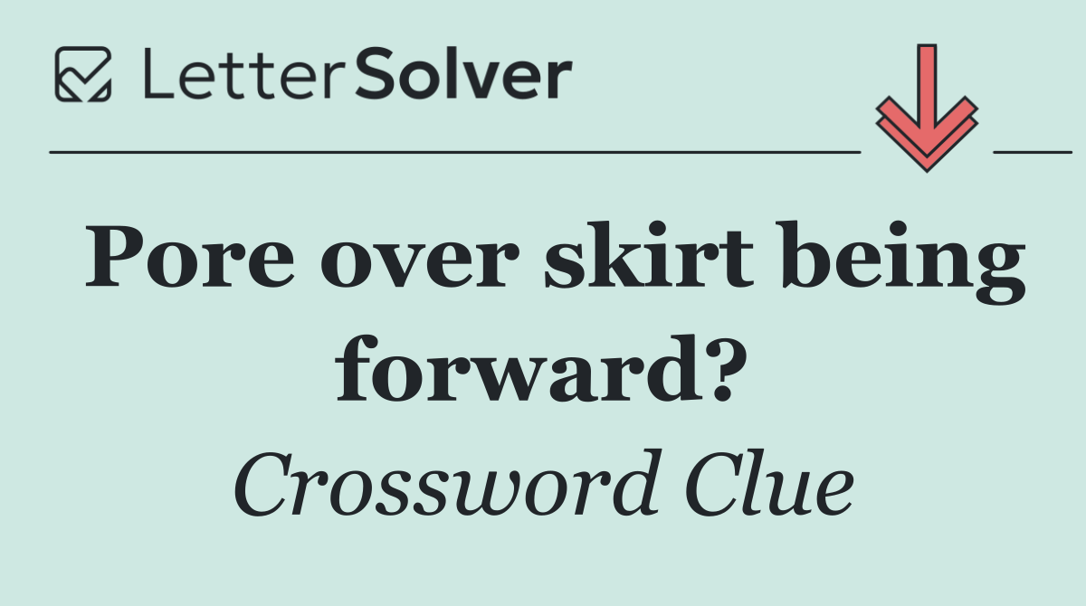 Pore over skirt being forward?